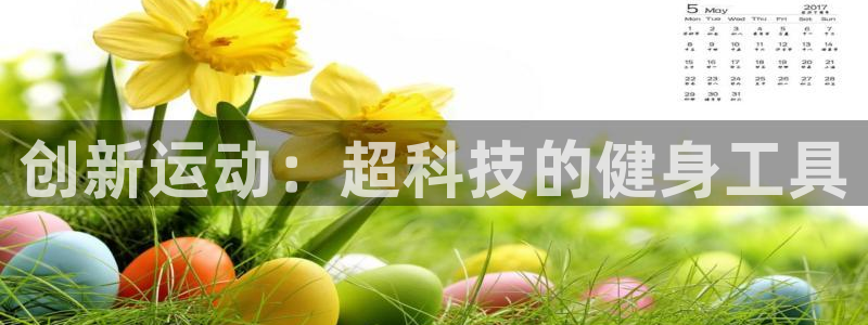 凯捷体育招商电话号码查询是多少:创新运动:超科技的健身工具