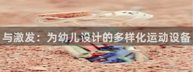 凯捷体育五金厂:与激发:为幼儿设计的多样化运动设备