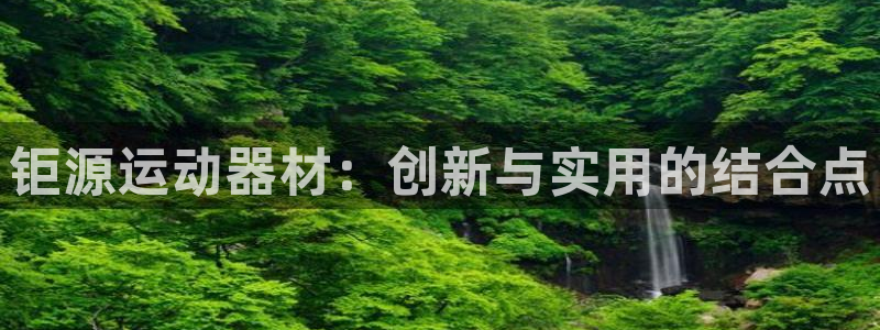 凯捷体育注册:钜源运动器材:创新与实用的结合点