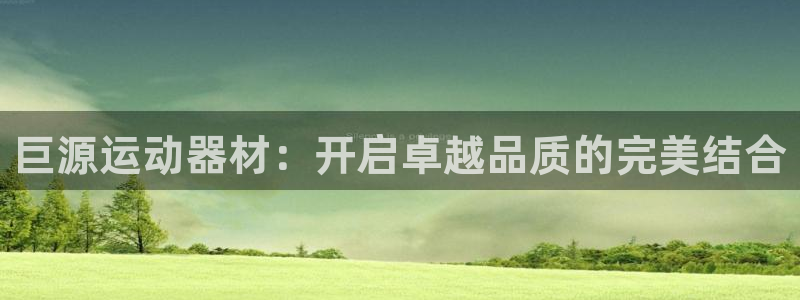 海南凯捷体育:巨源运动器材:开启卓越品质的完美结合